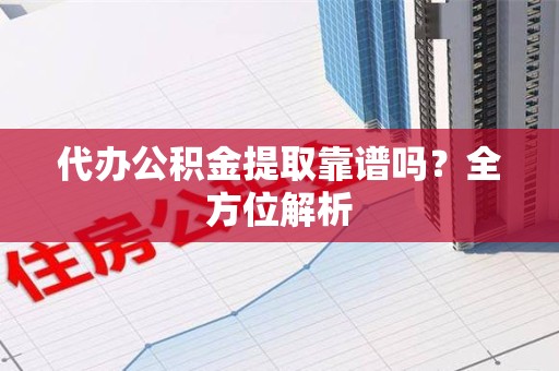 大通代办公积金提取靠谱吗？全方位解析