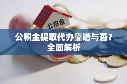 大通公积金提取代办靠谱与否？全面解析