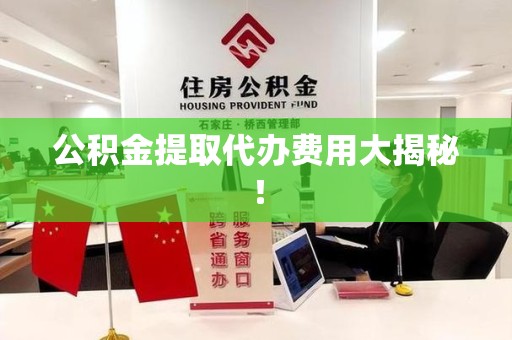 大通公积金提取代办费用大揭秘! 大通公积金提取代办费用大揭秘!